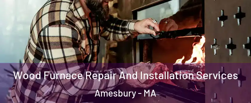  Wood Furnace Repair And Installation Services Amesbury - MA